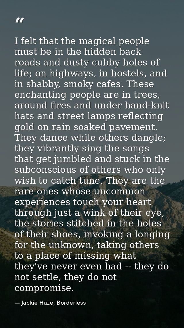 I felt that the magical people must be in the hidden back roads and dusty cubby holes of life; on highways, in hostels,  — Jackie Haze, Borderless