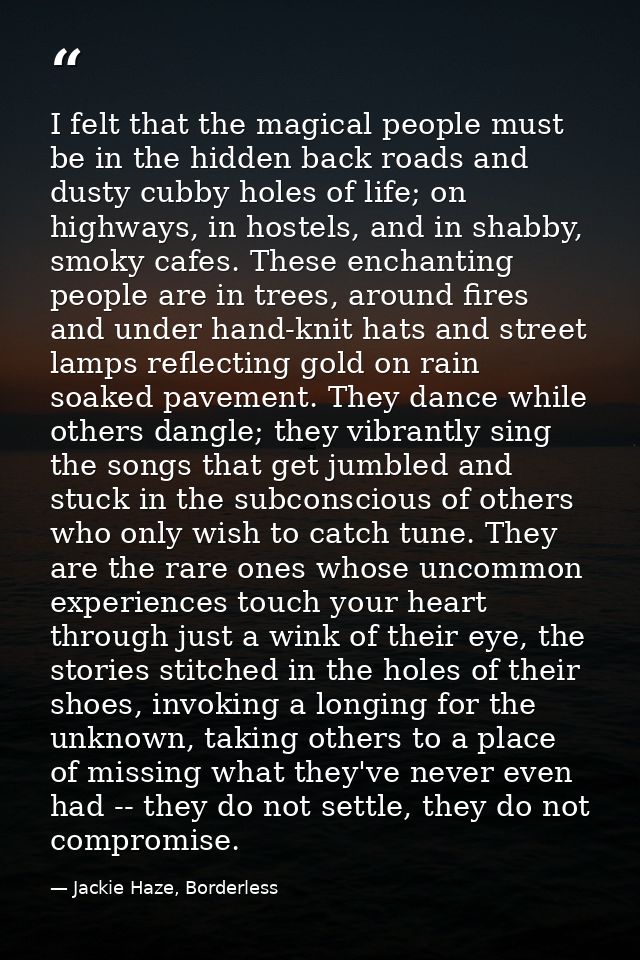 I felt that the magical people must be in the hidden back roads and dusty cubby holes of life; on highways, in hostels,  — Jackie Haze, Borderless