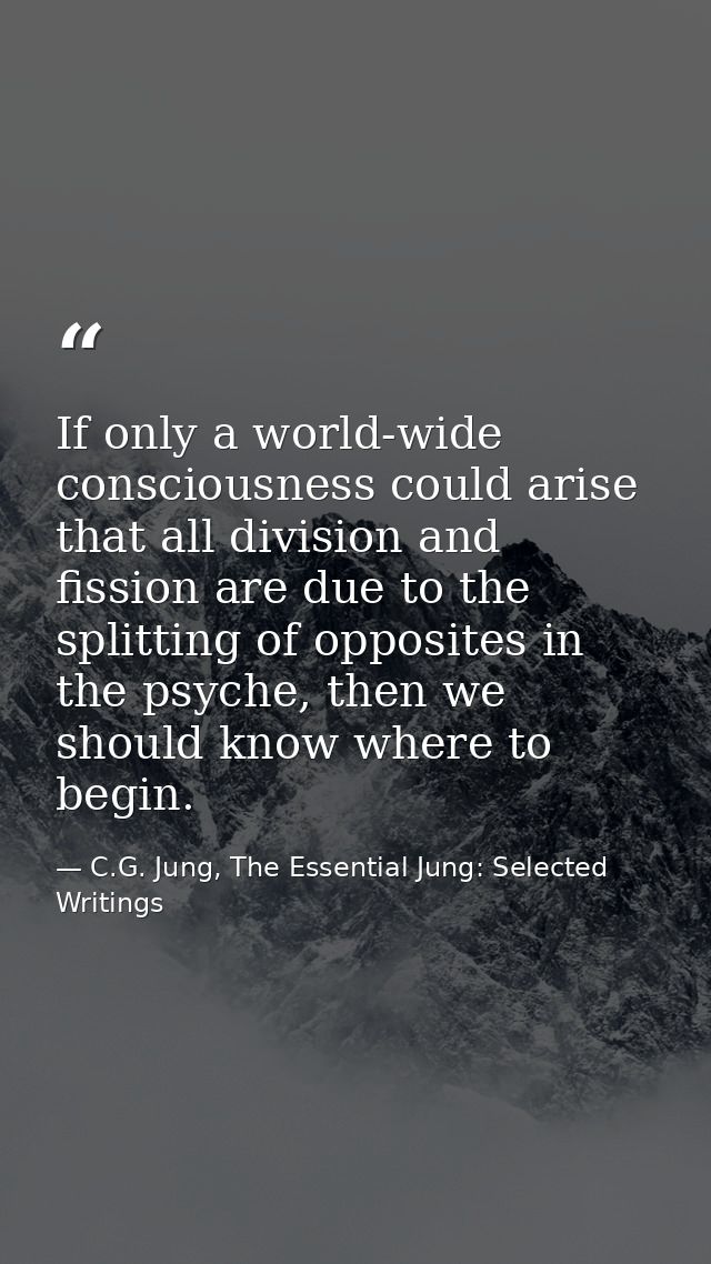If only a world-wide consciousness could arise that all division and fission are due to the splitting of opposites in th — C.G. Jung, The Essential Jung: Selected Writings