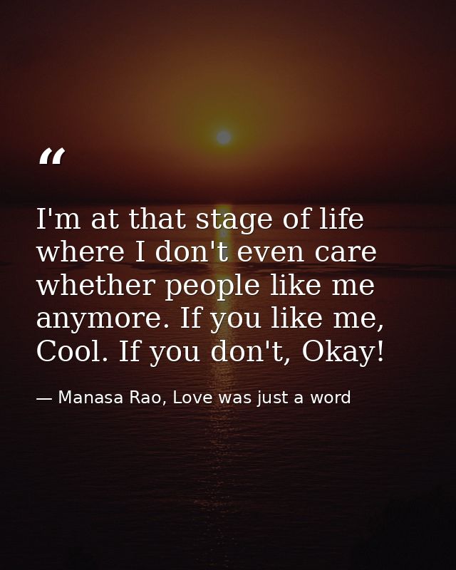 I'm at that stage of life where I don't even care whether people like me anymore. If you like me, Cool. If you don't, Ok — Manasa Rao, Love was just a word