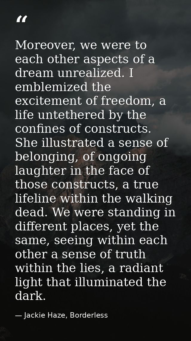 Moreover, we were to each other aspects of a dream unrealized. I emblemized the excitement of freedom, a life untethered — Jackie Haze, Borderless