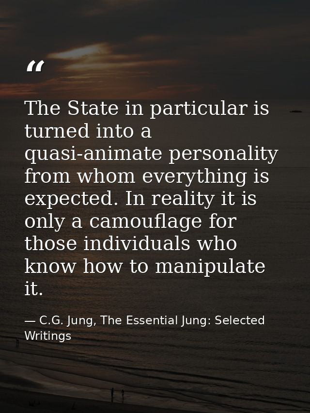 The State in particular is turned into a quasi-animate personality from whom everything is expected. In reality it is on — C.G. Jung, The Essential Jung: Selected Writings