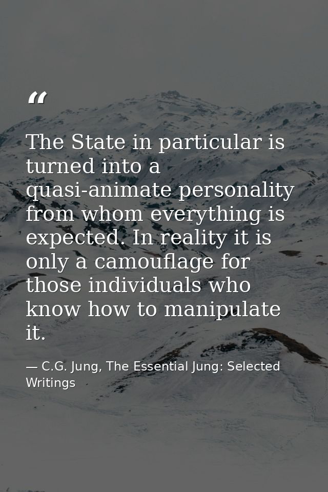The State in particular is turned into a quasi-animate personality from whom everything is expected. In reality it is on — C.G. Jung, The Essential Jung: Selected Writings