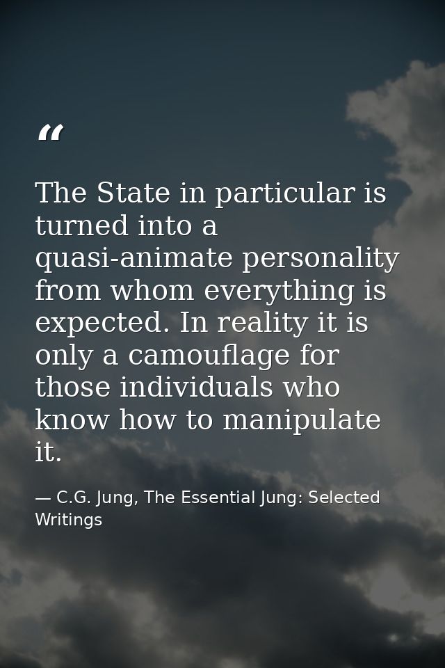 The State in particular is turned into a quasi-animate personality from whom everything is expected. In reality it is on — C.G. Jung, The Essential Jung: Selected Writings