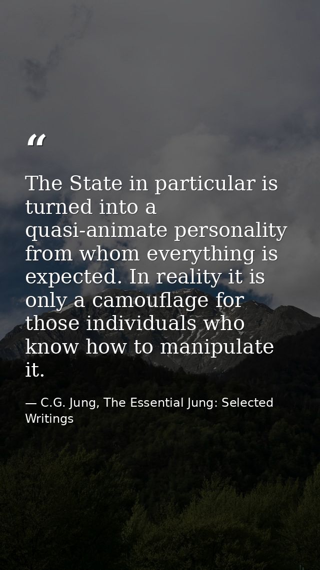 The State in particular is turned into a quasi-animate personality from whom everything is expected. In reality it is on — C.G. Jung, The Essential Jung: Selected Writings