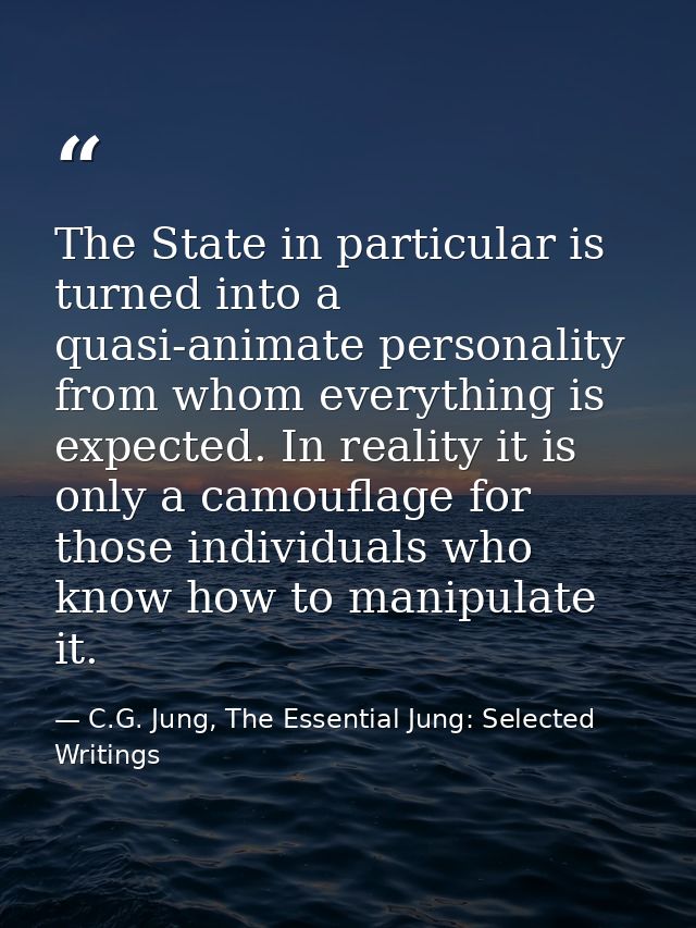 The State in particular is turned into a quasi-animate personality from whom everything is expected. In reality it is on — C.G. Jung, The Essential Jung: Selected Writings
