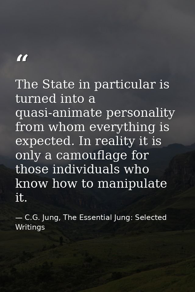 The State in particular is turned into a quasi-animate personality from whom everything is expected. In reality it is on — C.G. Jung, The Essential Jung: Selected Writings