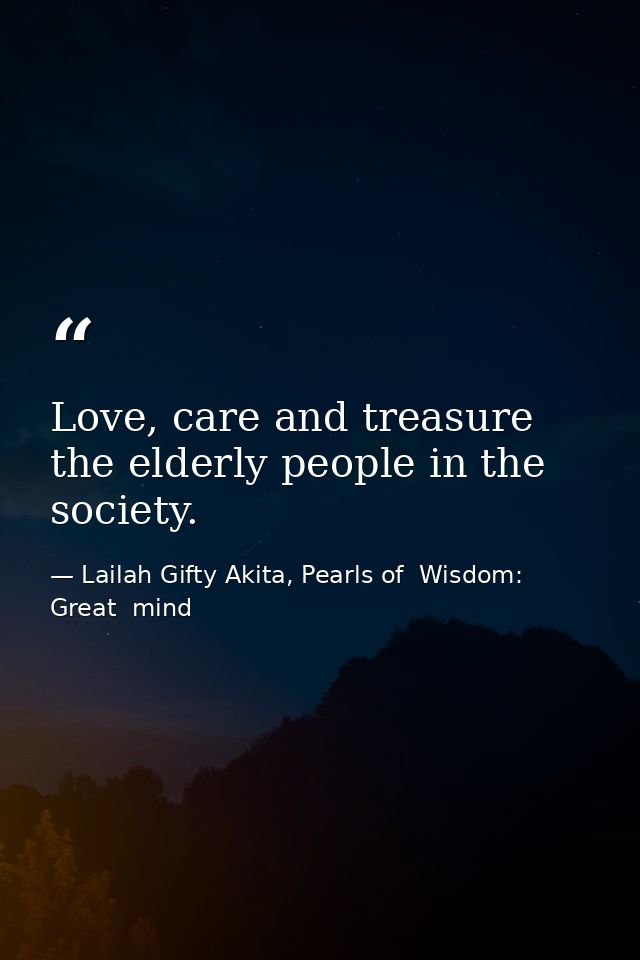 Love, care and treasure the elderly people in the society. — Lailah Gifty Akita, Pearls of  Wisdom: Great  mind