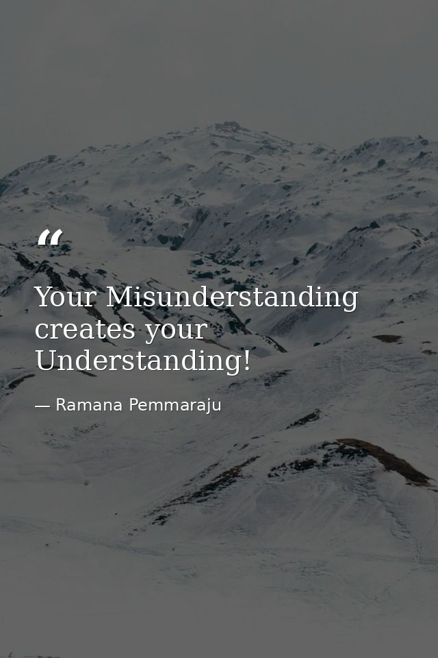 Your Misunderstanding creates your Understanding! — Ramana Pemmaraju
