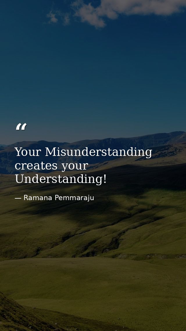 Your Misunderstanding creates your Understanding! — Ramana Pemmaraju