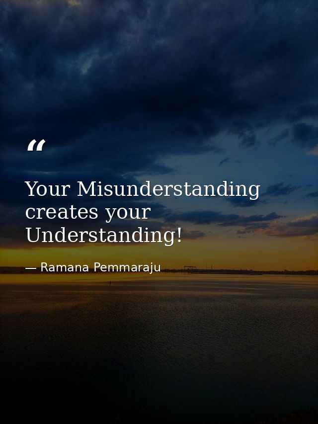 Your Misunderstanding creates your Understanding! — Ramana Pemmaraju
