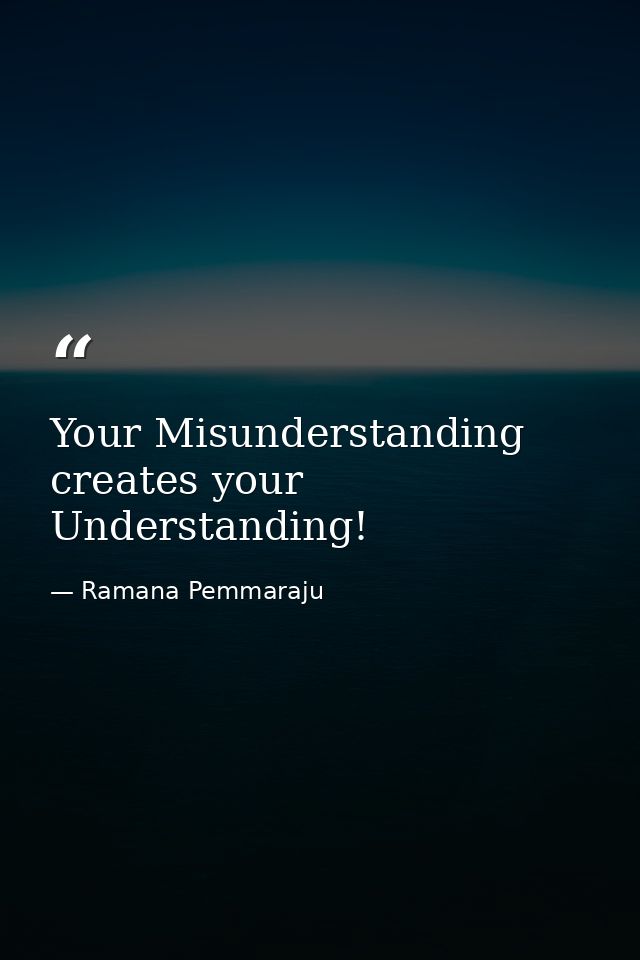 Your Misunderstanding creates your Understanding! — Ramana Pemmaraju