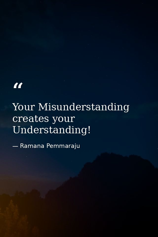 Your Misunderstanding creates your Understanding! — Ramana Pemmaraju