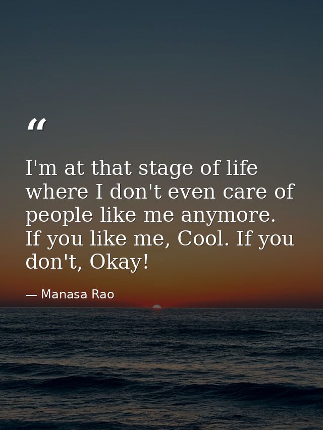 I'm at that stage of life where I don't even care of people like me anymore. If you like me, Cool. If you don't, Okay! — Manasa Rao