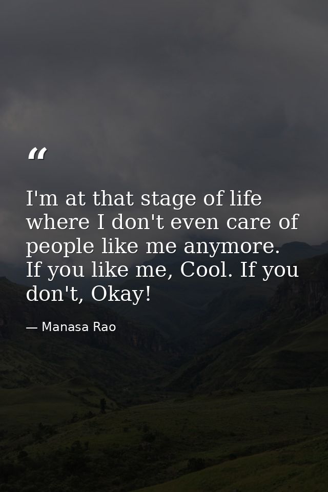 I'm at that stage of life where I don't even care of people like me anymore. If you like me, Cool. If you don't, Okay! — Manasa Rao