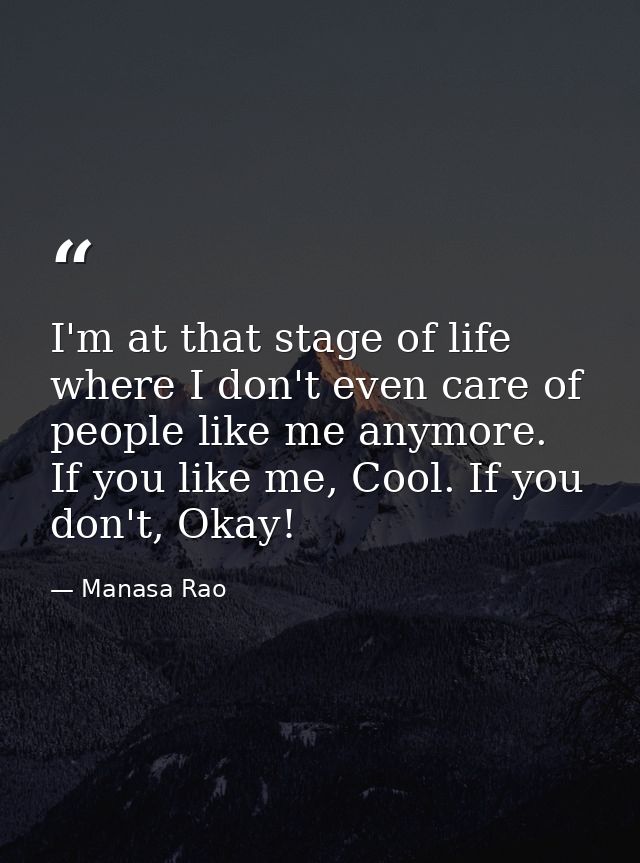 I'm at that stage of life where I don't even care of people like me anymore. If you like me, Cool. If you don't, Okay! — Manasa Rao