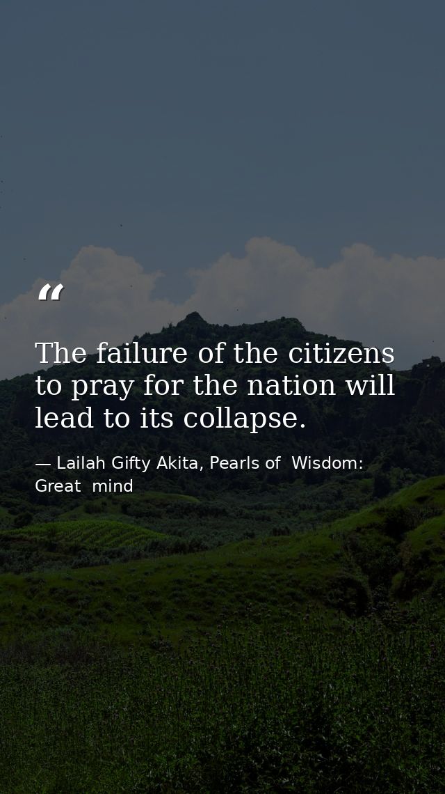 The failure of the citizens to pray for the nation will lead to its collapse. — Lailah Gifty Akita, Pearls of  Wisdom: Great  mind