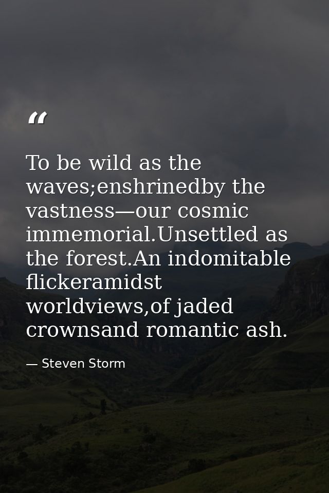 To be wild as the waves;enshrinedby the vastness—our cosmic immemorial.Unsettled as the forest.An indomitable flickerami — Steven Storm