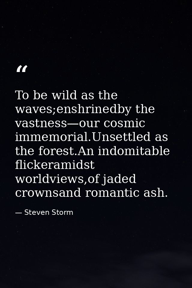 To be wild as the waves;enshrinedby the vastness—our cosmic immemorial.Unsettled as the forest.An indomitable flickerami — Steven Storm