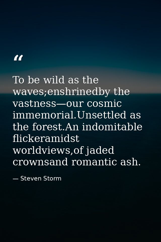 To be wild as the waves;enshrinedby the vastness—our cosmic immemorial.Unsettled as the forest.An indomitable flickerami — Steven Storm