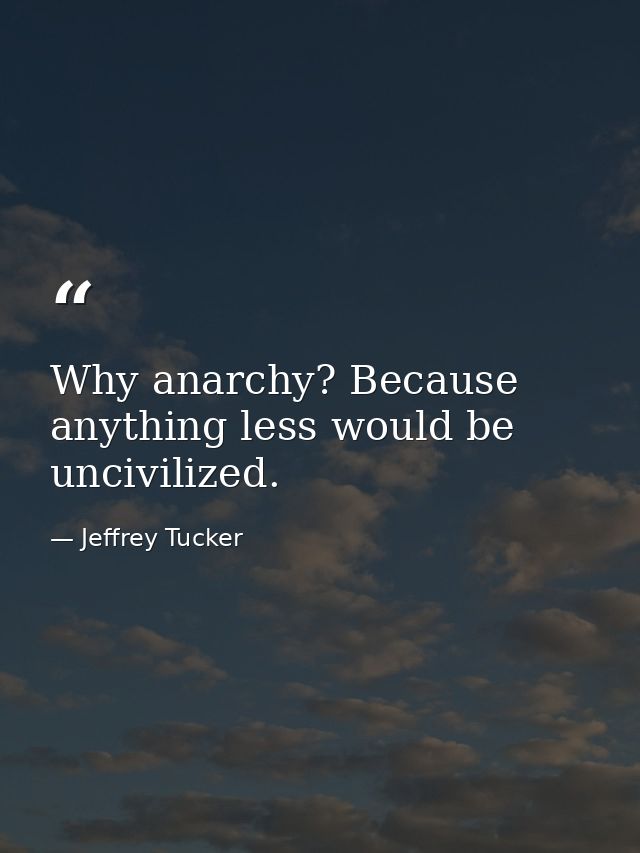 Why anarchy? Because anything less would be uncivilized. — Jeffrey Tucker