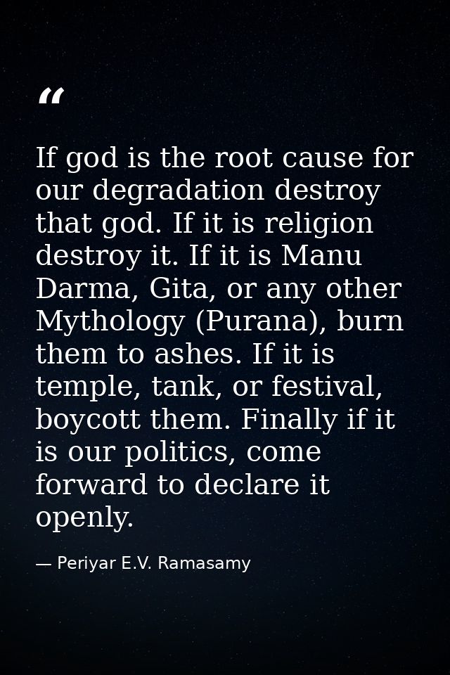 If god is the root cause for our degradation destroy that god. If it is religion destroy it. If it is Manu Darma, Gita,  — Periyar E.V. Ramasamy