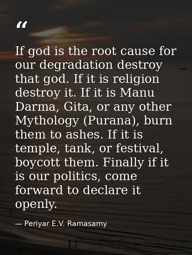 If god is the root cause for our degradation destroy that god. If it is religion destroy it. If it is Manu Darma, Gita,  — Periyar E.V. Ramasamy