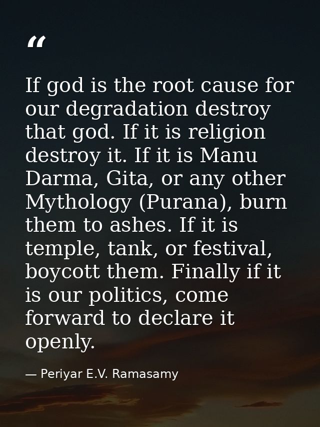 If god is the root cause for our degradation destroy that god. If it is religion destroy it. If it is Manu Darma, Gita,  — Periyar E.V. Ramasamy