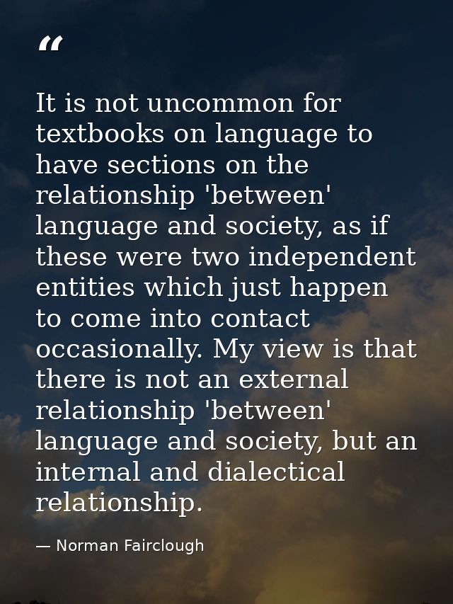 It is not uncommon for textbooks on language to have sections on the relationship 'between' language and society, as if  — Norman Fairclough
