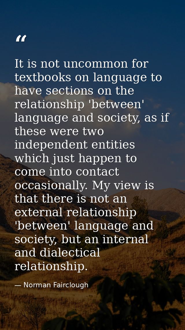 It is not uncommon for textbooks on language to have sections on the relationship 'between' language and society, as if  — Norman Fairclough