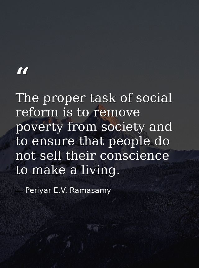 The proper task of social reform is to remove poverty from society and to ensure that people do not sell their conscienc — Periyar E.V. Ramasamy