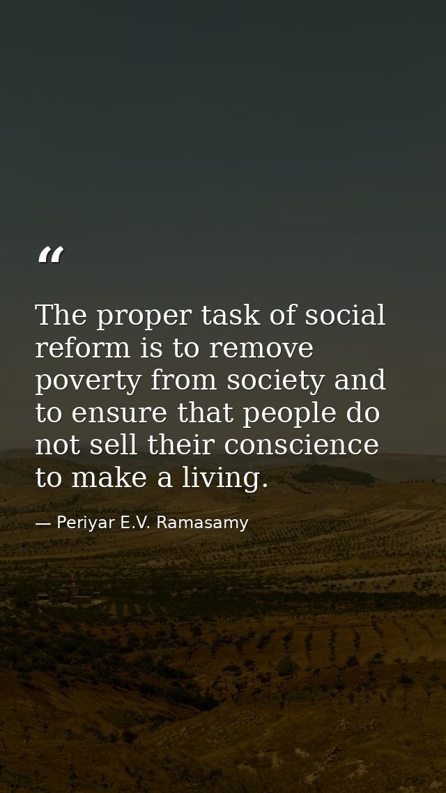 The proper task of social reform is to remove poverty from society and to ensure that people do not sell their conscienc — Periyar E.V. Ramasamy