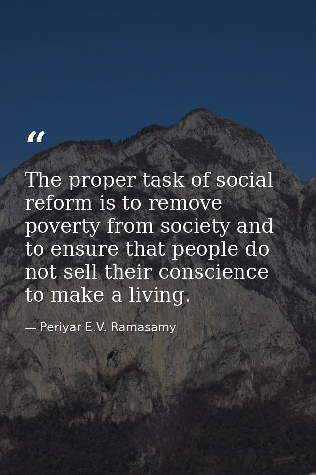 The proper task of social reform is to remove poverty from society and to ensure that people do not sell their conscienc — Periyar E.V. Ramasamy