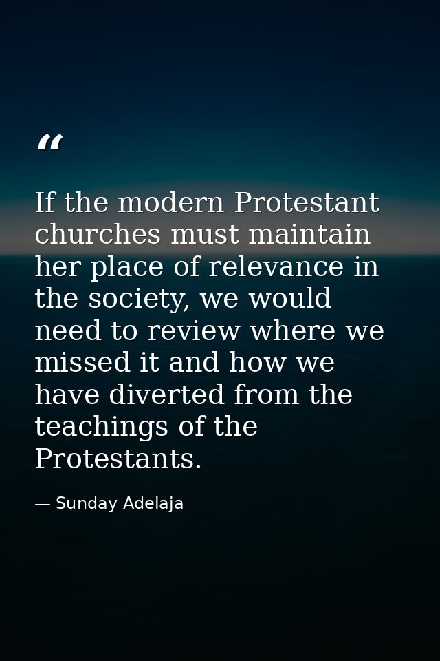 If the modern Protestant churches must maintain her place of relevance in the society, we would need to review where we  — Sunday Adelaja