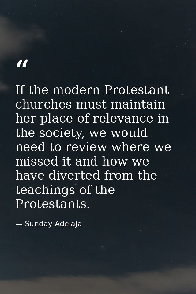 If the modern Protestant churches must maintain her place of relevance in the society, we would need to review where we  — Sunday Adelaja