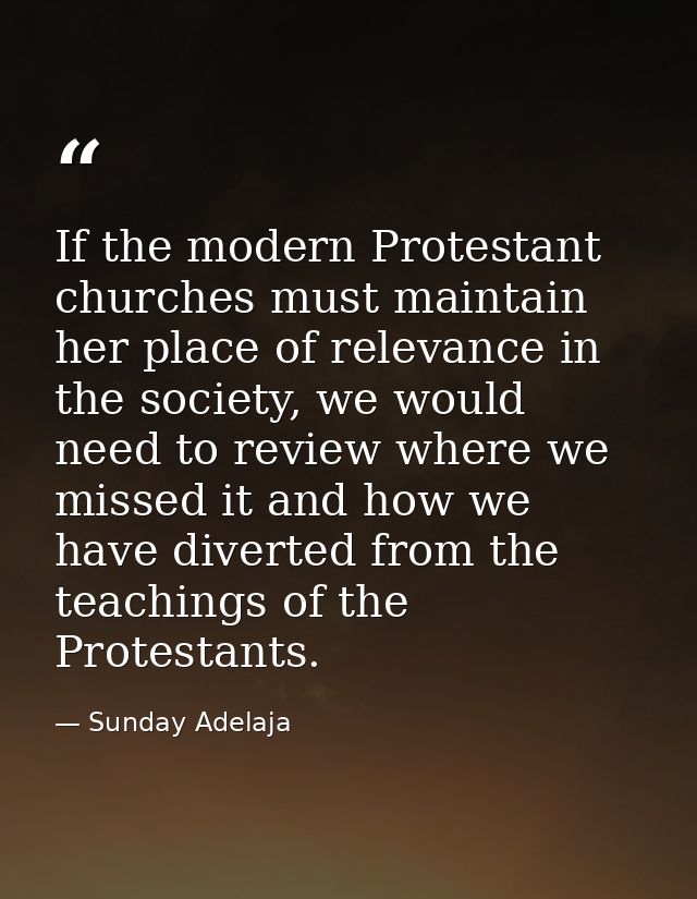 If the modern Protestant churches must maintain her place of relevance in the society, we would need to review where we  — Sunday Adelaja