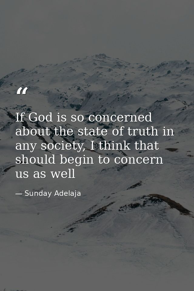 If God is so concerned about the state of truth in any society, I think that should begin to concern us as well — Sunday Adelaja