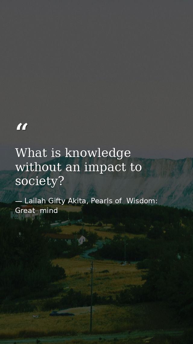 What is knowledge without an impact to society? — Lailah Gifty Akita, Pearls of  Wisdom: Great  mind