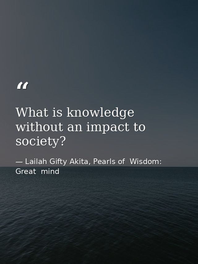 What is knowledge without an impact to society? — Lailah Gifty Akita, Pearls of  Wisdom: Great  mind