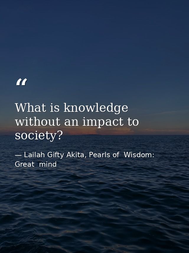 What is knowledge without an impact to society? — Lailah Gifty Akita, Pearls of  Wisdom: Great  mind