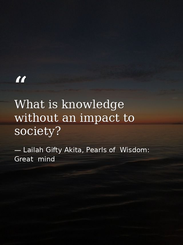 What is knowledge without an impact to society? — Lailah Gifty Akita, Pearls of  Wisdom: Great  mind