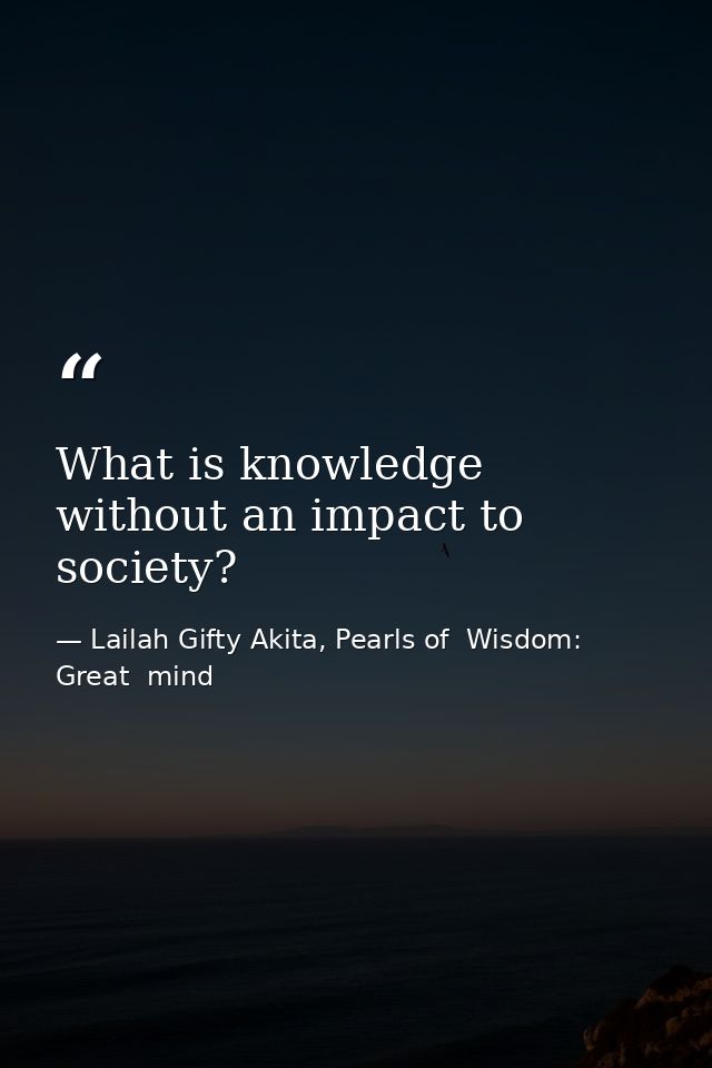 What is knowledge without an impact to society? — Lailah Gifty Akita, Pearls of  Wisdom: Great  mind