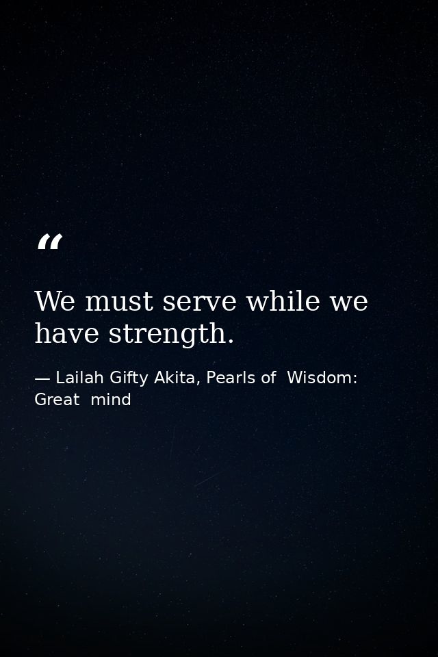 We must serve while we have strength. — Lailah Gifty Akita, Pearls of  Wisdom: Great  mind