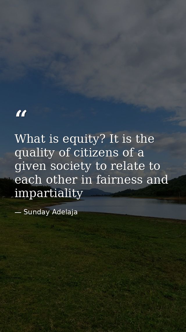What is equity? It is the quality of citizens of a given society to relate to each other in fairness and impartiality — Sunday Adelaja