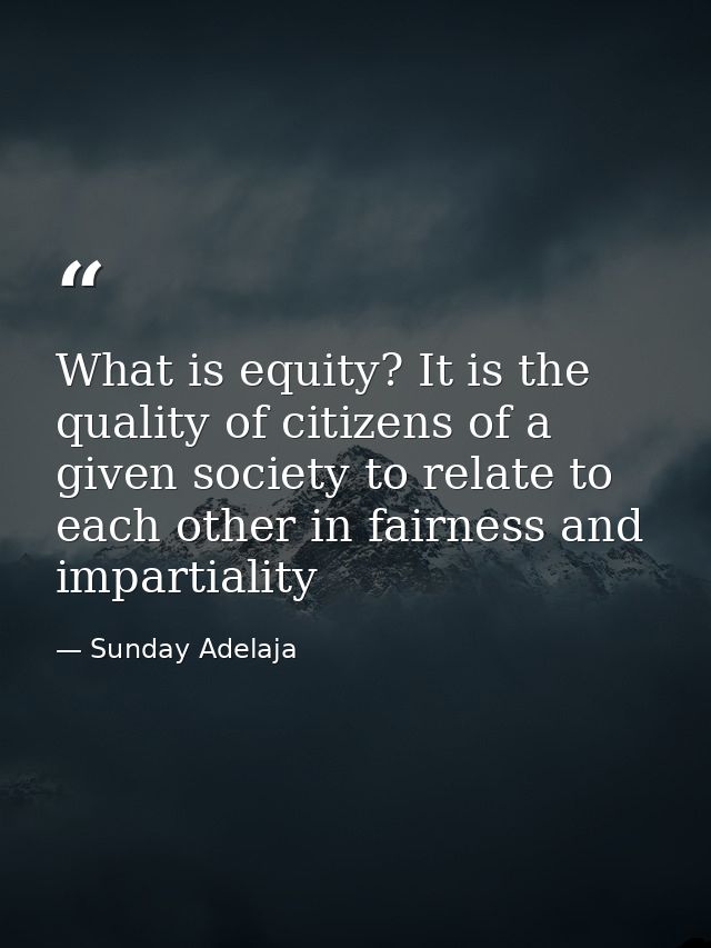 What is equity? It is the quality of citizens of a given society to relate to each other in fairness and impartiality — Sunday Adelaja
