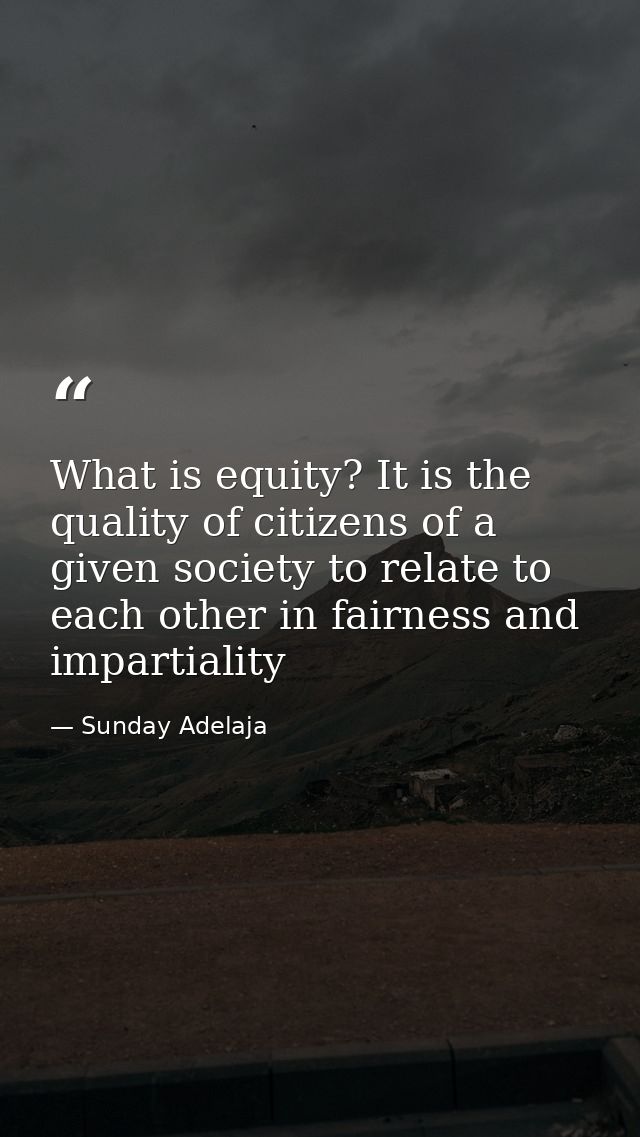 What is equity? It is the quality of citizens of a given society to relate to each other in fairness and impartiality — Sunday Adelaja