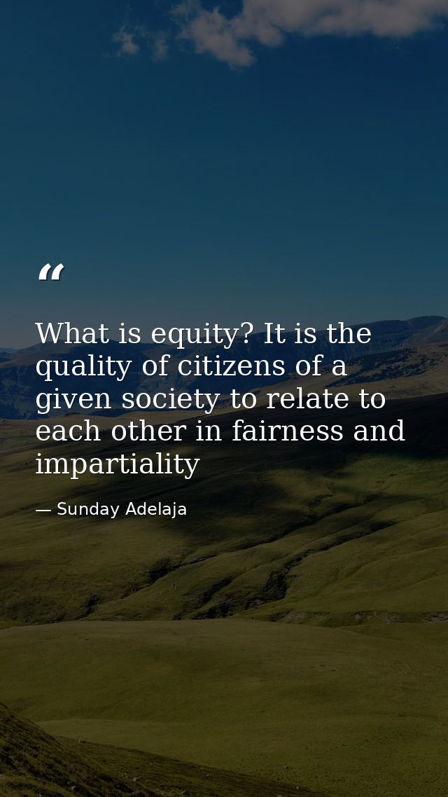What is equity? It is the quality of citizens of a given society to relate to each other in fairness and impartiality — Sunday Adelaja