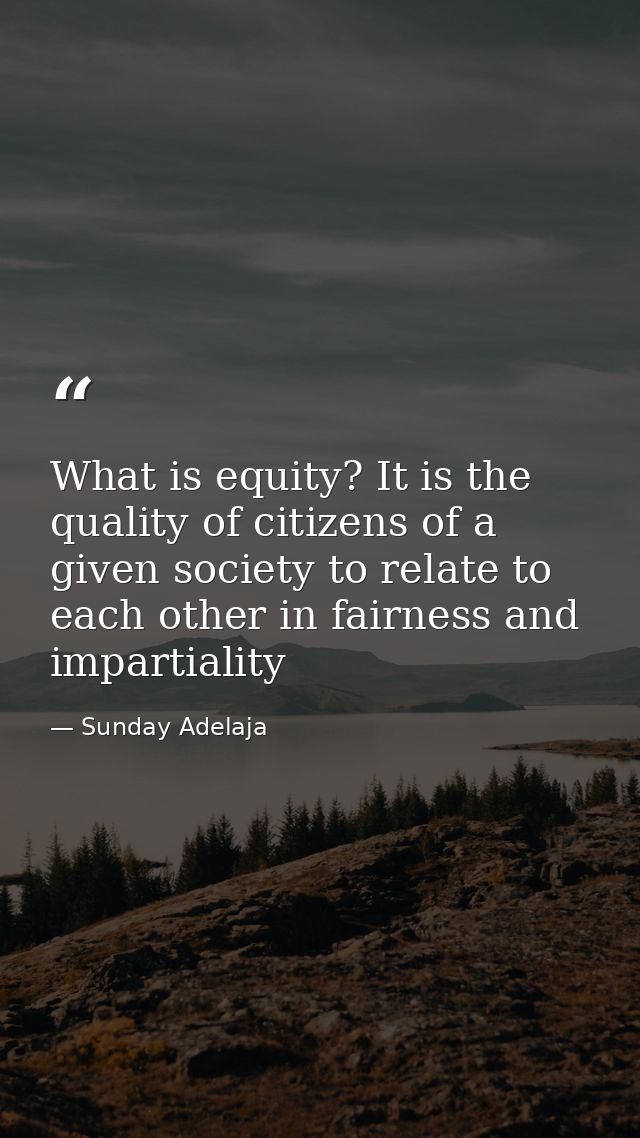 What is equity? It is the quality of citizens of a given society to relate to each other in fairness and impartiality — Sunday Adelaja