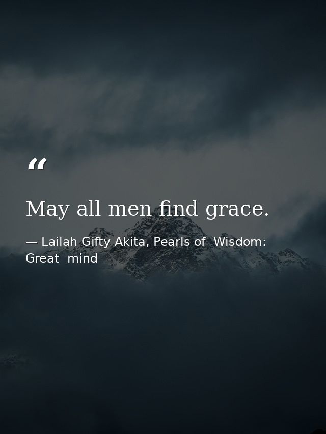 May all men find grace. — Lailah Gifty Akita, Pearls of  Wisdom: Great  mind