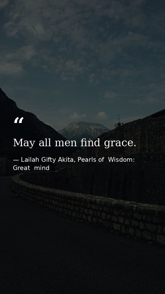 May all men find grace. — Lailah Gifty Akita, Pearls of  Wisdom: Great  mind